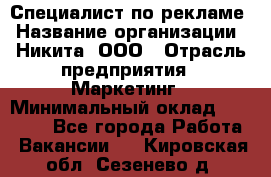 Специалист по рекламе › Название организации ­ Никита, ООО › Отрасль предприятия ­ Маркетинг › Минимальный оклад ­ 35 000 - Все города Работа » Вакансии   . Кировская обл.,Сезенево д.